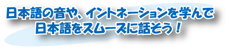 日本語の音や、イントネーション学んで日本語をスムーズに話そう！