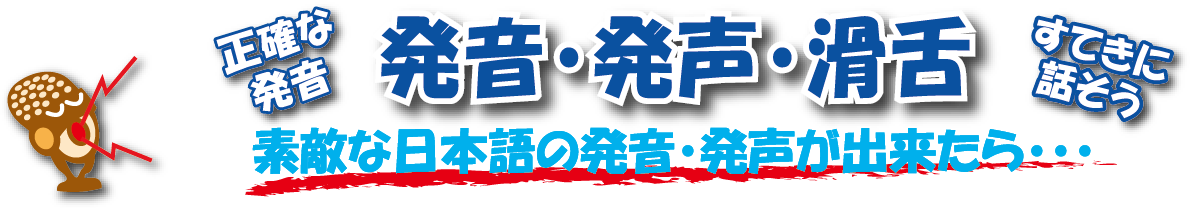 発音・発声・滑舌。正確な発音。すてきに話そう。素敵な日本語の発音・発声が出来たら･･･