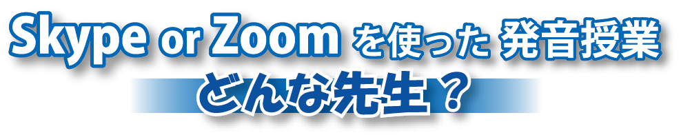 Skype or Zoomを使った発音授業 どんな先生？