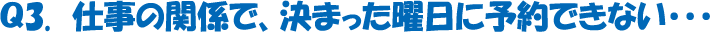 仕事の関係で、決まった曜日に予約できない･･･